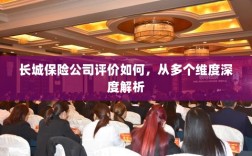 长城保险公司多维深度评价，全面解析保险服务、产品、信誉与表现