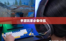 手游玩家的必备伴侣，选择优质耳机提升游戏体验