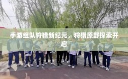 手游组队狩猎新纪元，狩猎原野探索开启