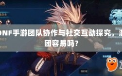 DNF手游团队协作与社交互动探究，混团容易吗？