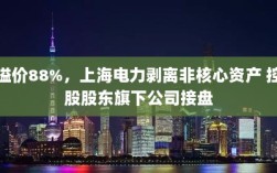 上海电力剥离非核心资产，溢价88%由控股股东旗下公司接盘