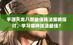 手游天龙八部最佳阵法策略探讨，学习哪种阵法最佳？