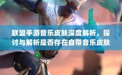 联盟手游音乐皮肤深度解析，探讨与解析是否存在自带音乐皮肤