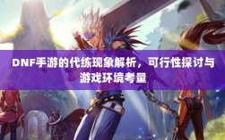 DNF手游的代练现象解析，可行性探讨与游戏环境考量
