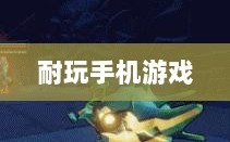 深度解析，耐玩手机游戏推荐，长期投入的游戏佳作
