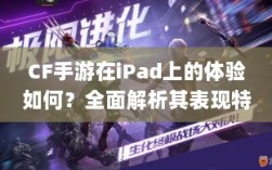 CF手游在iPad上的体验如何？全面解析其表现特点！