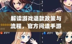 解读游戏退款政策与流程，官方问道手游能否退款？