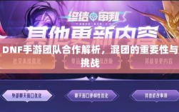 DNF手游团队合作解析，混团的重要性与挑战