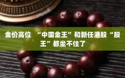金价高位波动，中国金王与港股新晋股王面临挑战