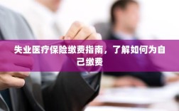 失业医疗保险缴费详解，如何为自己缴费的指南