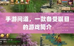 手游问道，一款备受瞩目的游戏简介