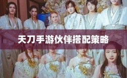 天刀手游伙伴搭配策略，角色定位与伙伴选择指南