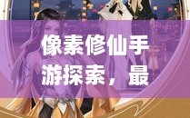 像素修仙手游探索，最佳修仙游戏之旅