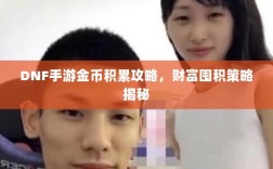 DNF手游金币积累攻略，财富囤积策略揭秘