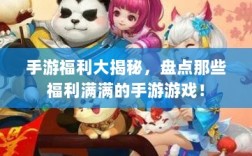 手游福利大揭秘，盘点那些福利满满的手游游戏！