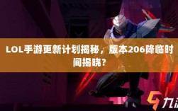 LOL手游更新计划揭秘，版本206降临时间揭晓？