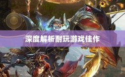 手游界的不朽之作，深度解析那些耐玩的游戏佳作