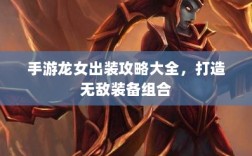 手游龙女出装攻略大全，打造无敌装备组合