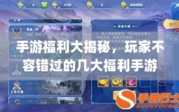 手游福利大揭秘，玩家不容错过的几大福利手游