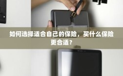 如何选择适合自己的保险，投保指南与保险类型推荐