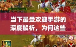 当下最受欢迎手游的深度解析，为何这些游戏如此耐玩且魅力持久？