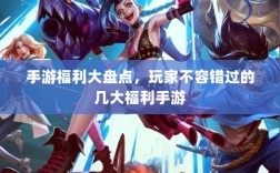 手游福利大盘点，玩家不容错过的几大福利手游
