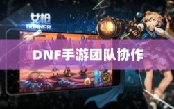 DNF手游团队协作与社交机制深度解析，混团容易度探讨