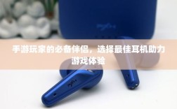 手游玩家的必备伴侣，选择最佳耳机助力游戏体验
