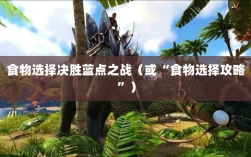 方舟手游蓝点争夺战攻略，食物选择决胜蓝点之战