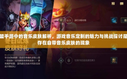 联盟手游中的音乐皮肤解析，游戏音乐定制的魅力与挑战探讨是否存在自带音乐皮肤的现象