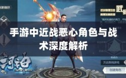 手游中近战恶心角色与战术深度解析