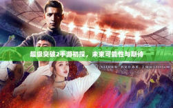超级突破2手游初探，未来可能性与期待