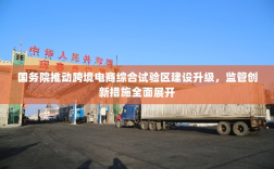 国务院推动跨境电商综合试验区建设升级，监管创新措施全面展开