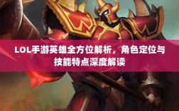 LOL手游英雄全方位解析，角色定位与技能特点深度解读