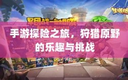 手游探险之旅，狩猎原野的乐趣与挑战