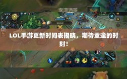 LOL手游更新时间表揭晓，期待重逢的时刻！