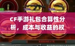 CF手游礼包合算性分析，成本与收益的权衡之道