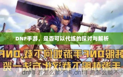 DNF手游，是否可以代练的探讨与解析