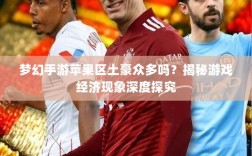 梦幻手游苹果区土豪众多吗？揭秘游戏经济现象深度探究