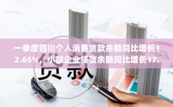四川一季度个人消费贷款与小微企业贷款余额强劲增长，同比增长率分别达12.65%与17.76%