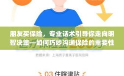专业话术引导，如何与朋友沟通保险的重要性，做出明智决策