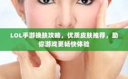 LOL手游换肤攻略，优质皮肤推荐，助你游戏更畅快体验