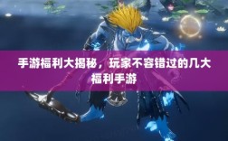 手游福利大揭秘，玩家不容错过的几大福利手游