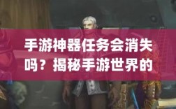 手游神器任务会消失吗？揭秘手游世界的神秘任务机制