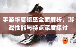 手游华夏暗巫全面解析，游戏性能与特点深度探讨