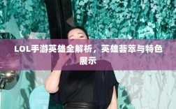 LOL手游英雄全解析，英雄荟萃与特色展示