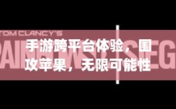 手游跨平台体验，围攻苹果，无限可能性探索