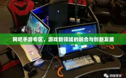 网吧手游专区，游戏新领域的融合与创新发展