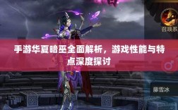 手游华夏暗巫全面解析，游戏性能与特点深度探讨