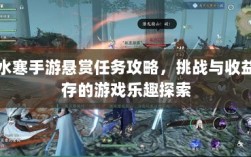 逆水寒手游悬赏任务攻略，挑战与收益并存的游戏乐趣探索